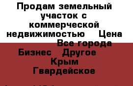 Продам земельный участок с коммерческой недвижимостью  › Цена ­ 400 000 - Все города Бизнес » Другое   . Крым,Гвардейское